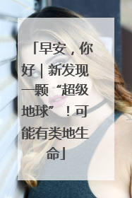 早安，你好｜新发现一颗“超级地球”！可能有类地生命