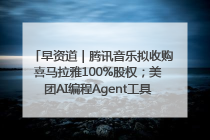 早资道｜腾讯音乐拟收购喜马拉雅100%股权；美团AI编程Agent工具NoCode上线
