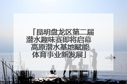 昆明盘龙区第二届潜水趣味赛即将启幕 高原潜水基地赋能体育事业新发展