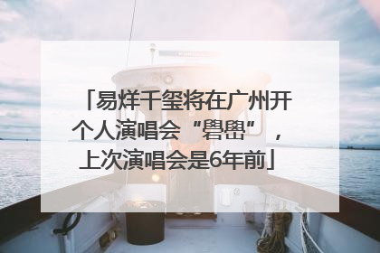易烊千玺将在广州开个人演唱会“礐嶨”，上次演唱会是6年前