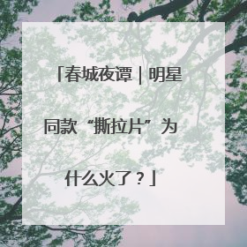 春城夜谭｜明星同款“撕拉片”为什么火了？