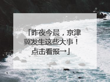 昨夜今晨，京津冀发生这些大事！点击看报→