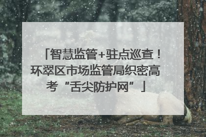 智慧监管+驻点巡查！环翠区市场监管局织密高考“舌尖防护网”