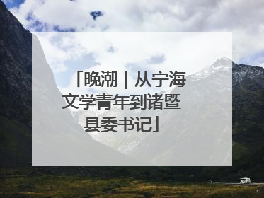 晚潮｜从宁海文学青年到诸暨县委书记
