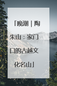 晚潮｜陶朱山：家门口的古越文化名山