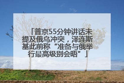 普京55分钟讲话未提及俄乌冲突，泽连斯基此前称“准备与俄举行最高级别会晤”