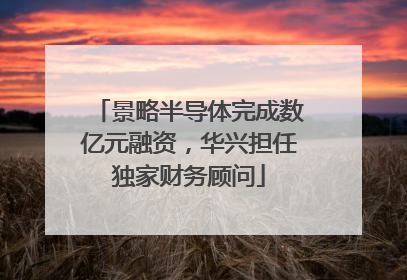 景略半导体完成数亿元融资，华兴担任独家财务顾问