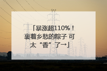 暴涨超110%！裹着乡愁的粽子 可太“香”了→