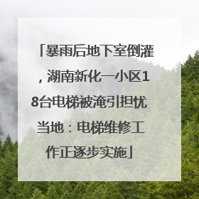 暴雨后地下室倒灌，湖南新化一小区18台电梯被淹引担忧 当地：电梯维修工作正逐步实施