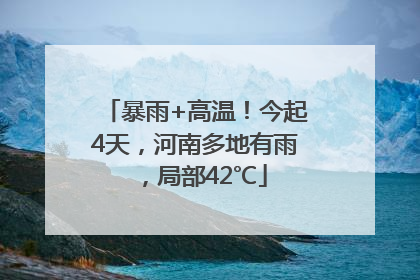 暴雨+高温！今起4天，河南多地有雨，局部42℃