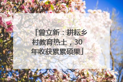 曾立新：耕耘乡村教育热土，30年收获累累硕果