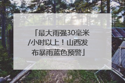 最大雨强30毫米/小时以上！山西发布暴雨蓝色预警