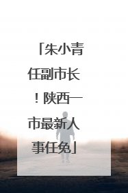 朱小青任副市长！陕西一市最新人事任免