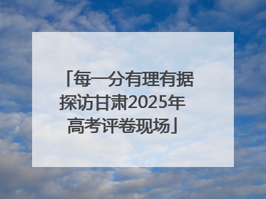 每一分有理有据 探访甘肃2025年高考评卷现场