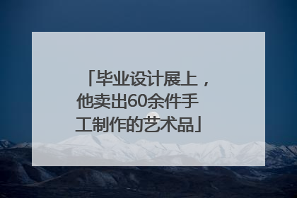 毕业设计展上，他卖出60余件手工制作的艺术品