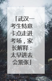 武汉一考生特意卡点走进考场，家长解释：太早进去会紧张