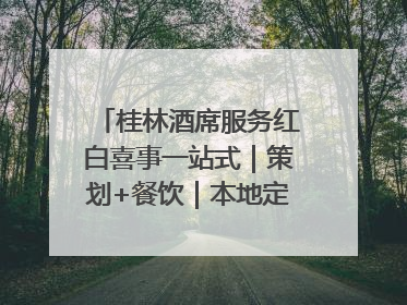 桂林酒席服务红白喜事一站式｜策划+餐饮｜本地定制桂林本地团队