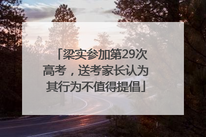 梁实参加第29次高考，送考家长认为其行为不值得提倡