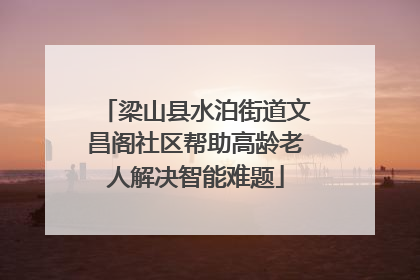 梁山县水泊街道文昌阁社区帮助高龄老人解决智能难题