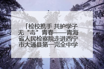 检校携手 共护学子无“毒”青春——青海省人民检察院走进西宁市大通县第一完全中学开展禁毒宣传侧记