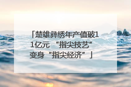 楚雄彝绣年产值破11亿元 “指尖技艺”变身“指尖经济”