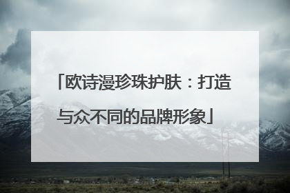 欧诗漫珍珠护肤：打造与众不同的品牌形象