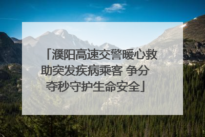 濮阳高速交警暖心救助突发疾病乘客 争分夺秒守护生命安全