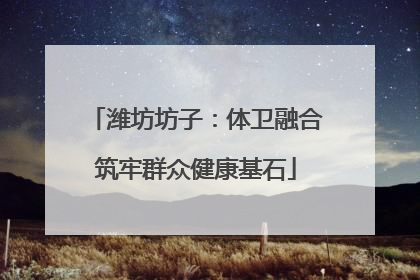 潍坊坊子：体卫融合筑牢群众健康基石