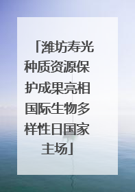 潍坊寿光种质资源保护成果亮相国际生物多样性日国家主场