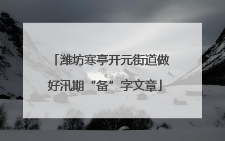潍坊寒亭开元街道做好汛期“备”字文章
