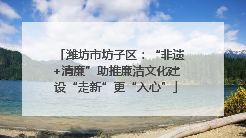 潍坊市坊子区：“非遗+清廉”助推廉洁文化建设“走新”更“入心”