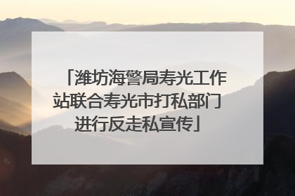 潍坊海警局寿光工作站联合寿光市打私部门进行反走私宣传