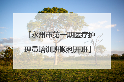 永州市第一期医疗护理员培训班顺利开班