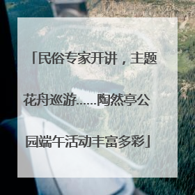 民俗专家开讲，主题花舟巡游……陶然亭公园端午活动丰富多彩