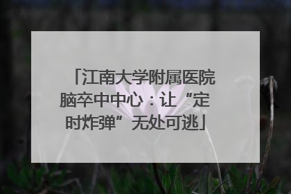 江南大学附属医院脑卒中中心：让“定时炸弹”无处可逃