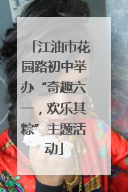 江油市花园路初中举办“奇趣六一，欢乐其粽”主题活动