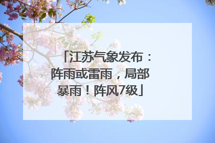 江苏气象发布：阵雨或雷雨，局部暴雨！阵风7级