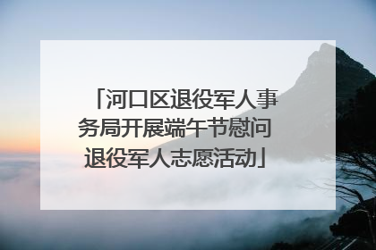 河口区退役军人事务局开展端午节慰问退役军人志愿活动