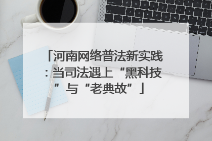 河南网络普法新实践：当司法遇上“黑科技”与“老典故”