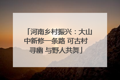 河南乡村振兴：大山中新修一条路 可古村寻幽 与野人共舞