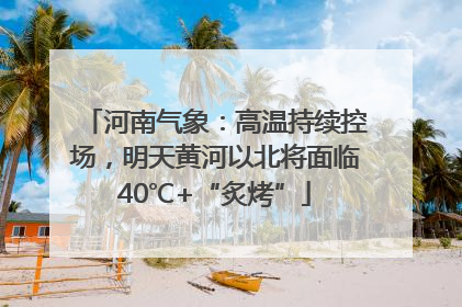 河南气象：高温持续控场，明天黄河以北将面临40℃+“炙烤”