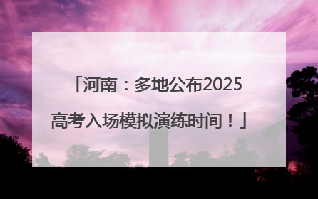 河南：多地公布2025高考入场模拟演练时间！