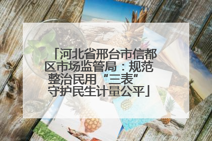 河北省邢台市信都区市场监管局：规范整治民用“三表” 守护民生计量公平