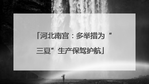 河北南宫：多举措为“三夏”生产保驾护航