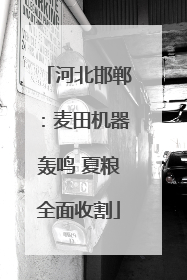 河北邯郸：麦田机器轰鸣 夏粮全面收割