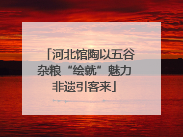 河北馆陶以五谷杂粮“绘就”魅力非遗引客来