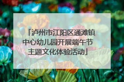 泸州市江阳区通滩镇中心幼儿园开展端午节主题文化体验活动