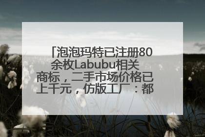泡泡玛特已注册80余枚Labubu相关商标，二手市场价格已上千元，仿版工厂：都在欠货，根本不够分