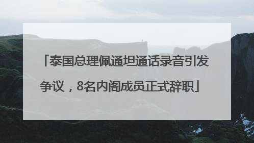 泰国总理佩通坦通话录音引发争议，8名内阁成员正式辞职