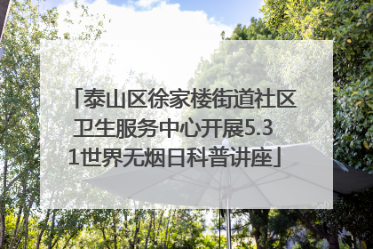 泰山区徐家楼街道社区卫生服务中心开展5.31世界无烟日科普讲座